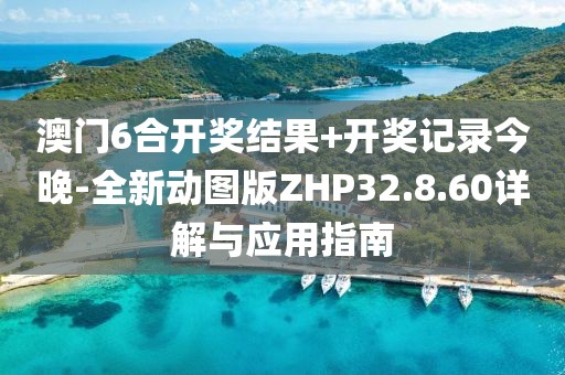 澳門6合開獎結果+開獎記錄今晚-全新動圖版ZHP32.8.60詳解與應用指南