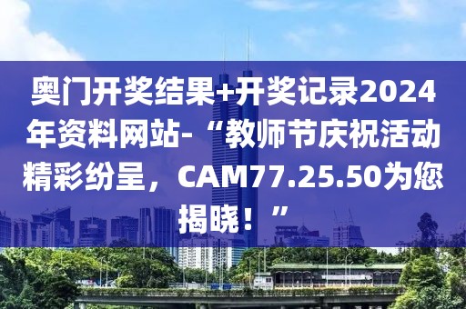 奧門開獎結果+開獎記錄2024年資料網站-“教師節慶祝活動精彩紛呈，CAM77.25.50為您揭曉！”