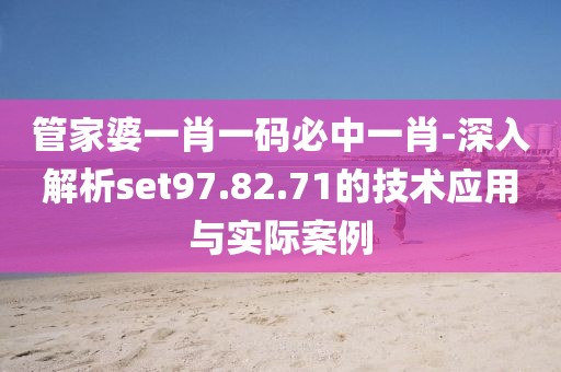 管家婆一肖一碼必中一肖-深入解析set97.82.71的技術應用與實際案例