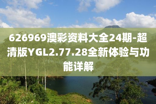626969澳彩資料大全24期-超清版YGL2.77.28全新體驗與功能詳解
