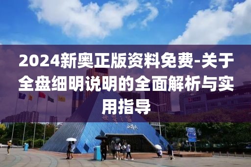 2024新奧正版資料免費-關于全盤細明說明的全面解析與實用指導