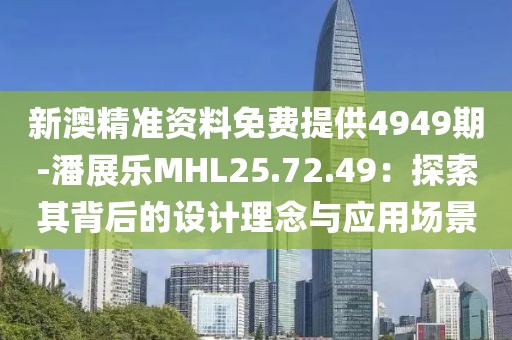 新澳精準資料免費提供4949期-潘展樂MHL25.72.49：探索其背后的設計理念與應用場景