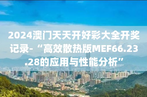 2024澳門天天開好彩大全開獎記錄-“高效散熱版MEF66.23.28的應用與性能分析”