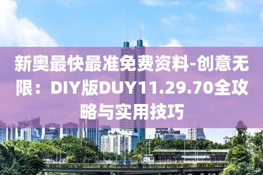 新奧最快最準免費資料-創意無限：DIY版DUY11.29.70全攻略與實用技巧
