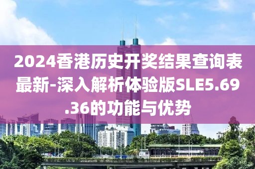 2024香港歷史開獎結果查詢表最新-深入解析體驗版SLE5.69.36的功能與優勢