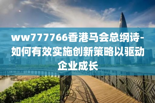 ww777766香港馬會總綱詩-如何有效實施創新策略以驅動企業成長