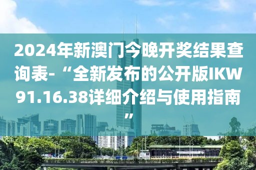 2024年新澳門今晚開獎結果查詢表-“全新發布的公開版IKW91.16.38詳細介紹與使用指南”