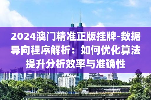 2024澳門精準正版掛牌-數據導向程序解析：如何優化算法提升分析效率與準確性