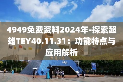 4949免費資料2024年-探索超雄TEY40.11.31：功能特點與應用解析