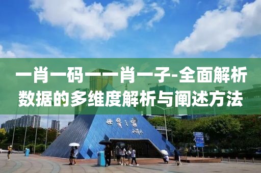 一肖一碼一一肖一子-全面解析數據的多維度解析與闡述方法