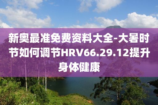 新奧最準免費資料大全-大暑時節如何調節HRV66.29.12提升身體健康