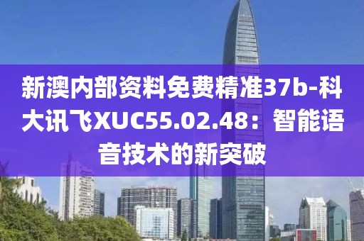 新澳內部資料免費精準37b-科大訊飛XUC55.02.48：智能語音技術的新突破