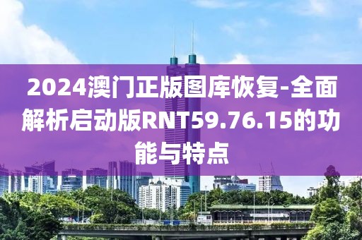 2024澳門正版圖庫恢復-全面解析啟動版RNT59.76.15的功能與特點
