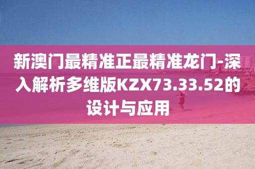 新澳門最精準正最精準龍門-深入解析多維版KZX73.33.52的設計與應用