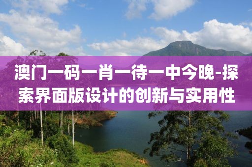 澳門一碼一肖一待一中今晚-探索界面版設計的創新與實用性