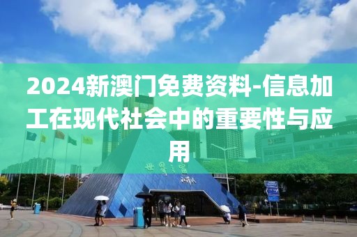 2024新澳門免費資料-信息加工在現代社會中的重要性與應用