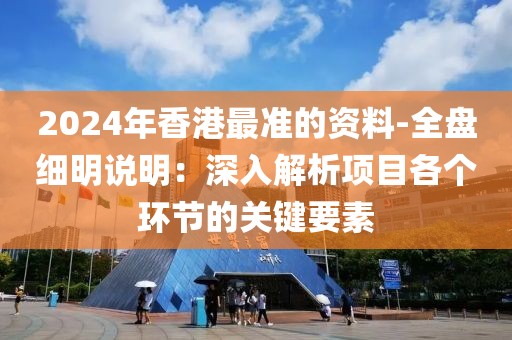 2024年香港最準的資料-全盤細明說明：深入解析項目各個環節的關鍵要素