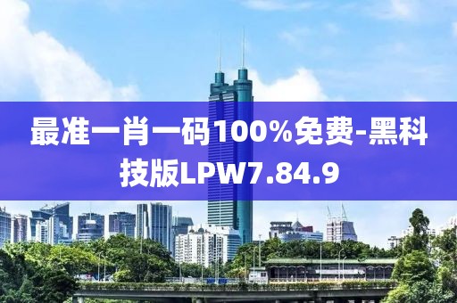 最準一肖一碼100%免費-黑科技版LPW7.84.9