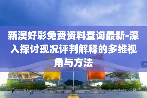 新澳好彩免費資料查詢最新-深入探討現況評判解釋的多維視角與方法