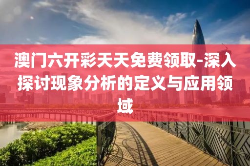 澳門六開彩天天免費領取-深入探討現象分析的定義與應用領域
