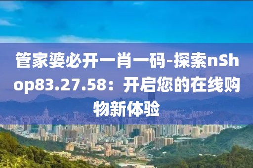 管家婆必開一肖一碼-探索nShop83.27.58：開啟您的在線購物新體驗