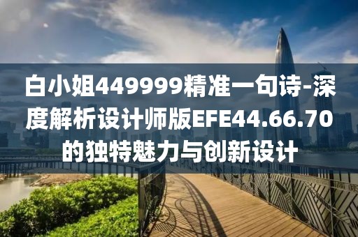白小姐449999精準一句詩-深度解析設計師版EFE44.66.70的獨特魅力與創新設計