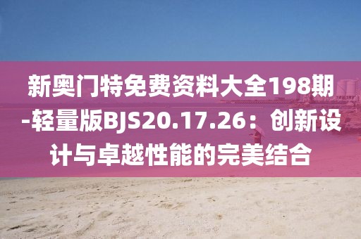 新奧門特免費資料大全198期-輕量版BJS20.17.26：創新設計與卓越性能的完美結合