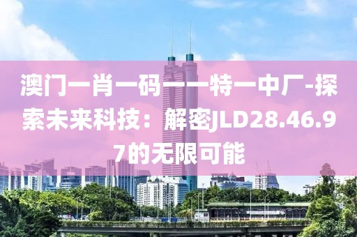 澳門一肖一碼一一特一中廠-探索未來科技：解密JLD28.46.97的無限可能