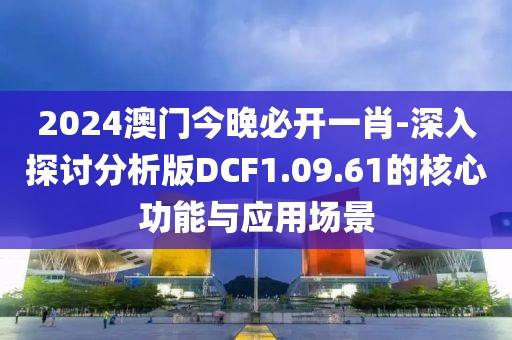 2024澳門今晚必開一肖-深入探討分析版DCF1.09.61的核心功能與應用場景
