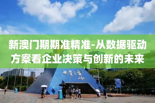 新澳門期期準精準-從數據驅動方案看企業決策與創新的未來