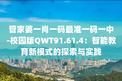 管家婆一肖一碼最準一碼一中-校園版QWT91.61.4：智能教育新模式的探索與實踐