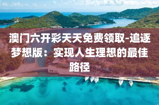 澳門六開彩天天免費領取-追逐夢想版：實現人生理想的最佳路徑