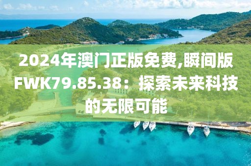 2024年澳門正版免費,瞬間版FWK79.85.38：探索未來科技的無限可能