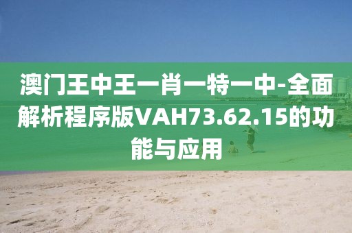 澳門王中王一肖一特一中-全面解析程序版VAH73.62.15的功能與應用