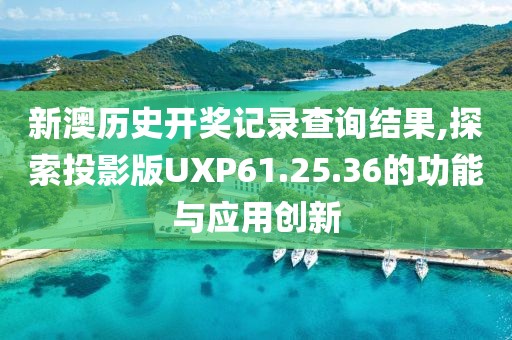 新澳歷史開獎記錄查詢結果,探索投影版UXP61.25.36的功能與應用創新