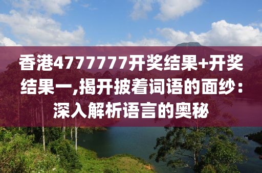 香港4777777開獎結果+開獎結果一,揭開披著詞語的面紗：深入解析語言的奧秘
