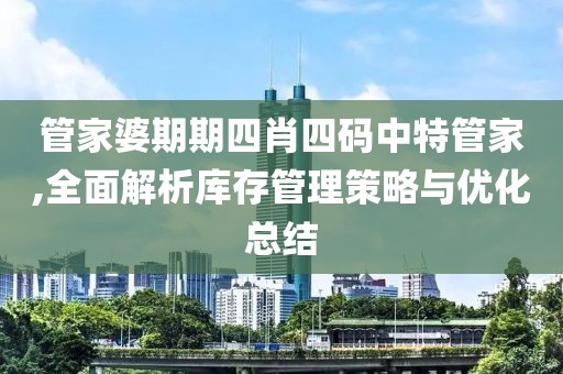管家婆期期四肖四碼中特管家,全面解析庫存管理策略與優化總結