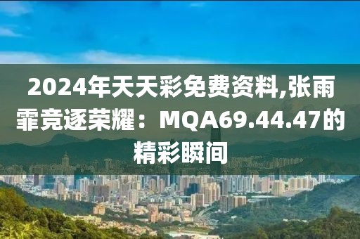 2024年天天彩免費資料,張雨霏競逐榮耀：MQA69.44.47的精彩瞬間