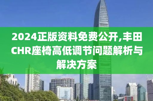 2024正版資料免費公開,豐田CHR座椅高低調節問題解析與解決方案