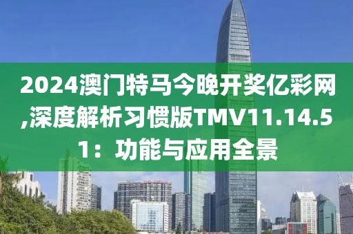 2024澳門特馬今晚開獎億彩網,深度解析習慣版TMV11.14.51：功能與應用全景
