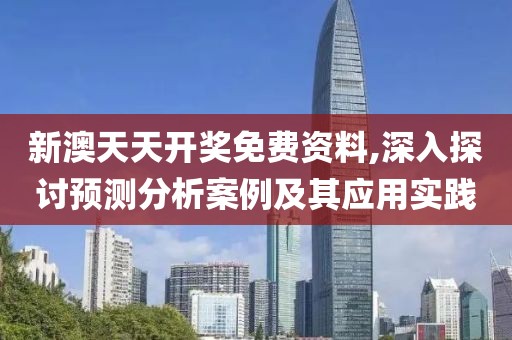 新澳天天開獎免費資料,深入探討預測分析案例及其應用實踐