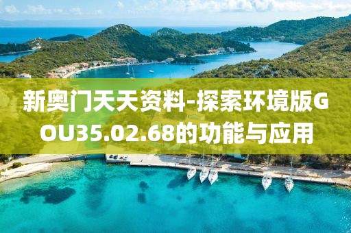 新奧門天天資料-探索環境版GOU35.02.68的功能與應用