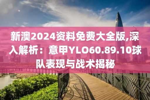新澳2024資料免費大全版,深入解析：意甲YLO60.89.10球隊表現與戰術揭秘