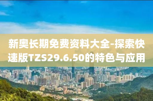 新奧長期免費資料大全-探索快速版TZS29.6.50的特色與應用