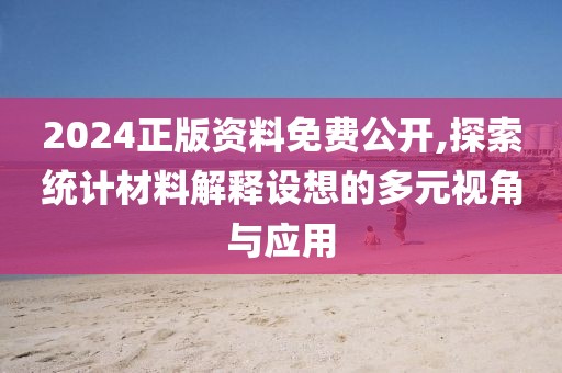 2024正版資料免費公開,探索統計材料解釋設想的多元視角與應用