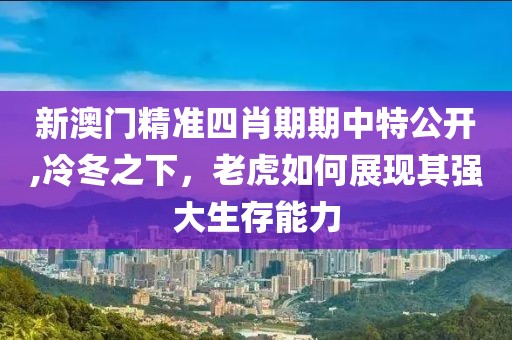 新澳門精準四肖期期中特公開,冷冬之下，老虎如何展現其強大生存能力