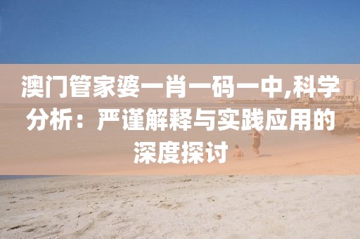 澳門管家婆一肖一碼一中,科學分析：嚴謹解釋與實踐應用的深度探討