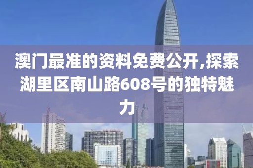 澳門最準的資料免費公開,探索湖里區南山路608號的獨特魅力