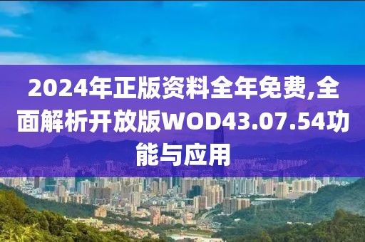 2024年正版資料全年免費,全面解析開放版WOD43.07.54功能與應用