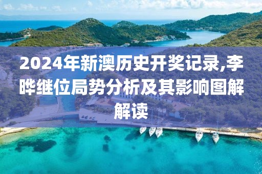 2024年新澳歷史開獎記錄,李曄繼位局勢分析及其影響圖解解讀